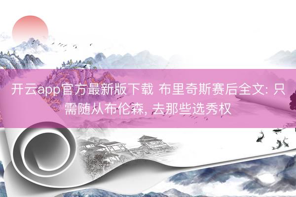 开云app官方最新版下载 布里奇斯赛后全文: 只需随从布伦森, 去那些选秀权