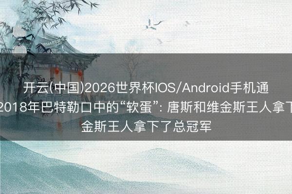 开云(中国)2026世界杯IOS/Android手机通用版app 2018年巴特勒口中的“软蛋”: 唐斯和维金斯王人拿下了总冠军