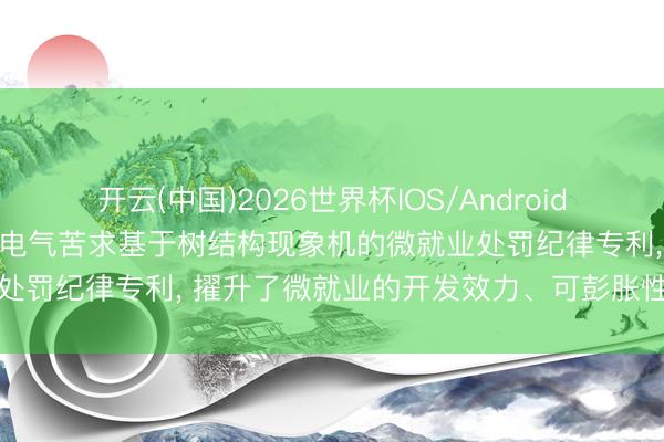 开云(中国)2026世界杯IOS/Android手机通用版app 中车时期电气苦求基于树结构现象机的微就业处罚纪律专利, 擢升了微就业的开发效力、可彭胀性及适用场景