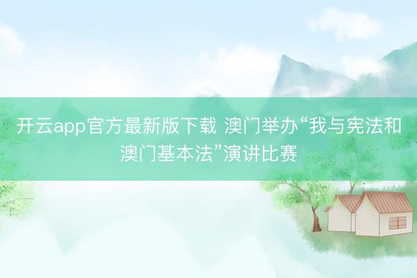 开云app官方最新版下载 澳门举办“我与宪法和澳门基本法”演讲比赛