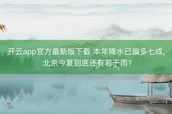 开云app官方最新版下载 本年降水已偏多七成, 北京今夏到底还有若干雨?