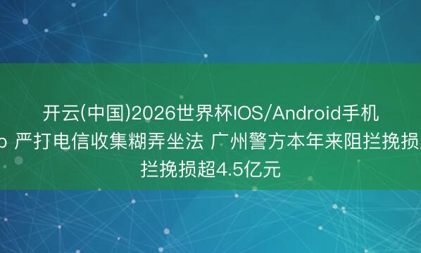 开云(中国)2026世界杯IOS/Android手机通用版app 严打电信收集糊弄坐法 广州警方本年来阻拦挽损超4.5亿元