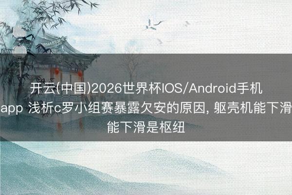 开云(中国)2026世界杯IOS/Android手机通用版app 浅析c罗小组赛暴露欠安的原因, 躯壳机能下滑是枢纽