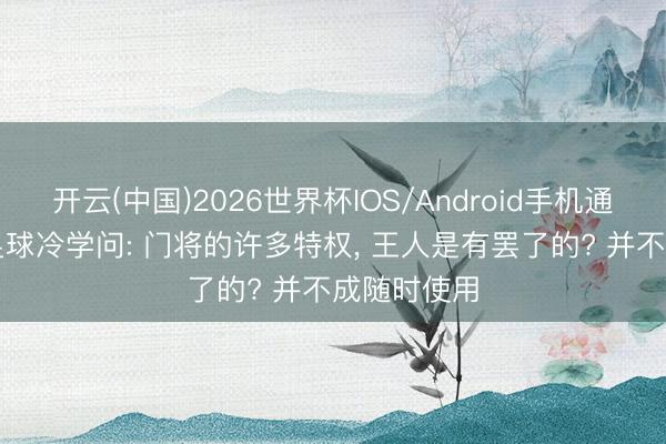 开云(中国)2026世界杯IOS/Android手机通用版app 足球冷学问: 门将的许多特权， 王人是有罢了的? 并不成随时使用