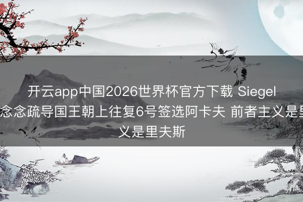 开云app中国2026世界杯官方下载 Siegel: 篮网念念疏导国王朝上往复6号签选阿卡夫 前者主义是里夫斯