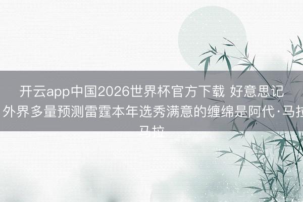 开云app中国2026世界杯官方下载 好意思记: 外界多量预测雷霆本年选秀满意的缠绵是阿代·马拉